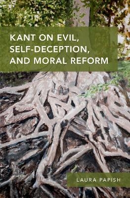 Kant on Evil, Self-Deception, and Moral Reform - Laura Papish