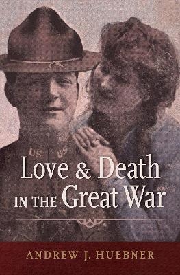 Love and Death in the Great War - Andrew J. Huebner