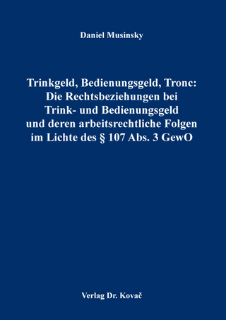 Trinkgeld, Bedienungsgeld, Tronc: Die Rechtsbeziehungen bei Trink- und Bedienungsgeld und deren arbeitsrechtliche Folgen im Lichte des § 107 Abs. 3 GewO