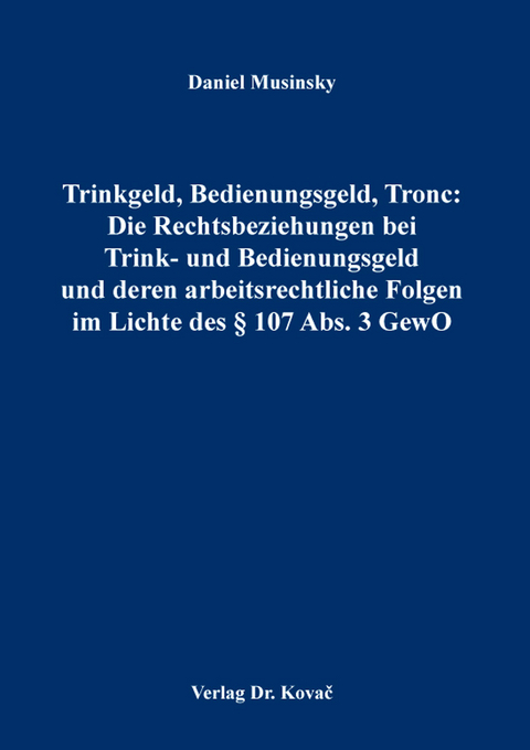 Trinkgeld, Bedienungsgeld, Tronc: Die Rechtsbeziehungen bei Trink- und Bedienungsgeld und deren arbeitsrechtliche Folgen im Lichte des &sect; 107 Abs. 3 GewO - Daniel Musinsky