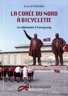La Cor&eacute;e du Nord &agrave; bicyclette : un diplomate &agrave; Pyongyang - John Everard
