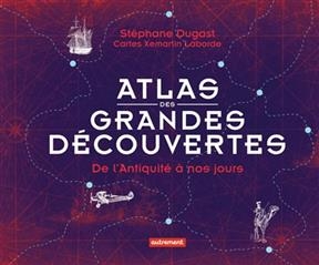 Atlas des grandes d&eacute;couvertes : de l'Antiquit&eacute; &agrave; nos jours - St&eacute;phane Dugast