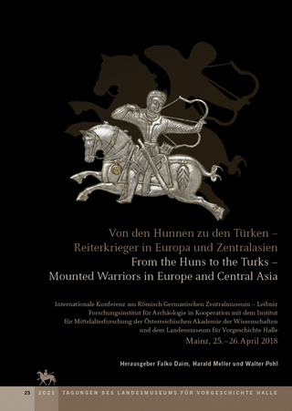 Von den Hunnen zu den Türken - Reiterkrieger in Europa und Zentralasien. From the Huns to the Turks - Mounted Warriors in Europe and Central Asia (Tagungen des Landesmuseums für Vorgeschichte Halle 23)