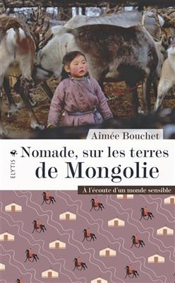 Nomade, sur les terres de Mongolie : &agrave; l'&eacute;coute d'un monde sensible - Aim&eacute;e Bouchet