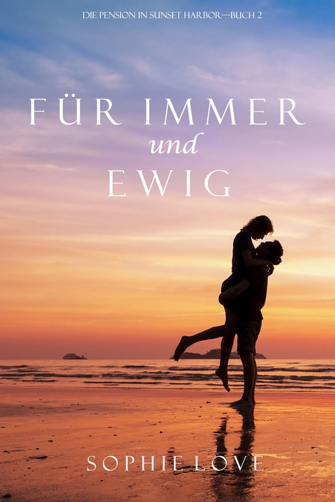 F&uuml;r Immer und Ewig (Die Pension in Sunset Harbor &ndash; Band 2) - Sophie Love