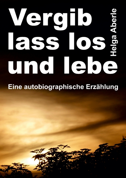 Vergib, lass los und lebe - Helga Aberle