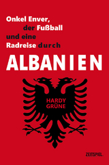 Onkel Enver, der Fu&szlig;ball und eine Radreise durch Albanien - Hardy Gr&uuml;ne