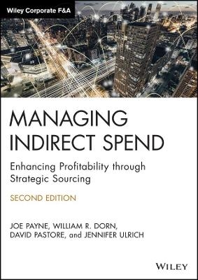 Managing Indirect Spend &ndash; Enhancing Profitability through Strategic Sourcing, 2nd Edition - Joe Payne, William R. Dorn, David Pastore, Jennifer Ulrich