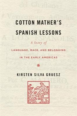 Cotton Mather&rsquo;s Spanish Lessons - Kirsten Silva Gruesz