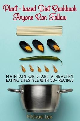 Plant-based Diet Cookbook Anyone Can Follow -  Michael Lee