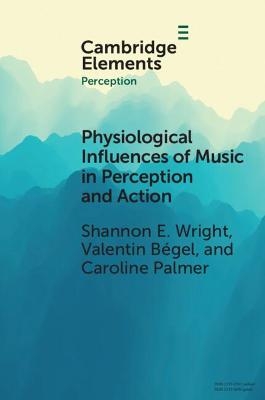 Physiological Influences of Music in Perception and Action - Shannon E. Wright, Valentin B&eacute;gel, Caroline Palmer