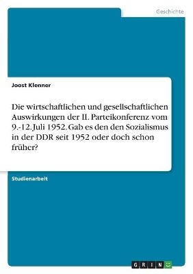 Die wirtschaftlichen und gesellschaftlichen Auswirkungen der II. Parteikonferenz vom 9.-12. Juli 1952. Gab es den den Sozialismus in der DDR seit 1952 oder doch schon fr&Atilde;&frac14;her? - Joost Klenner