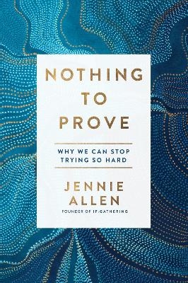 Nothing to Prove: Why We Can Stop Trying so Hard - Jennie Allen