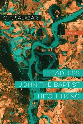 Headless John the Baptist Hitchhiking &ndash; Poems - C. T. SALAZAR