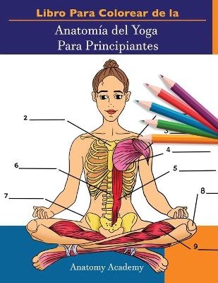 Libro Para Colorear de la Anatom&iacute;a del Yoga Para Principiantes - Anatomy Academy