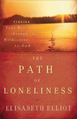 The Path of Loneliness &ndash; Finding Your Way Through the Wilderness to God - Elisabeth Elliot