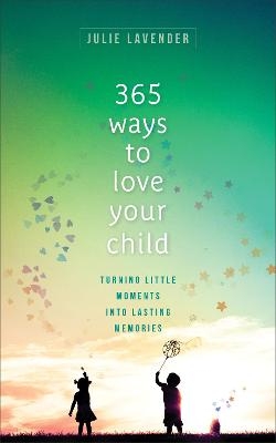 365 Ways to Love Your Child – Turning Little Moments into Lasting Memories