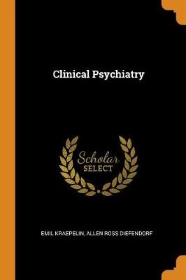 Clinical Psychiatry - Emil Kraepelin, Allen Ross Diefendorf