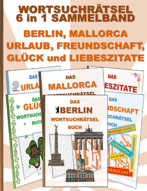 WORTSUCHRÄTSEL 6 in 1 SAMMELBAND BERLIN, MALLORCA, URLAUB, FREUNDSCHAFT, GLÜCK und LIEBESZITATE - Brian Gagg