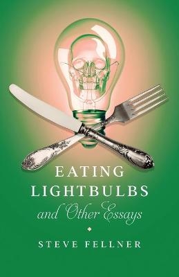 Eating Lightbulbs and Other Essays - Steve Fellner