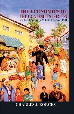 Economics of the Goa Jesuits 1542-1759- an Explanation of Their Rise and Fall - Charles J. Borges