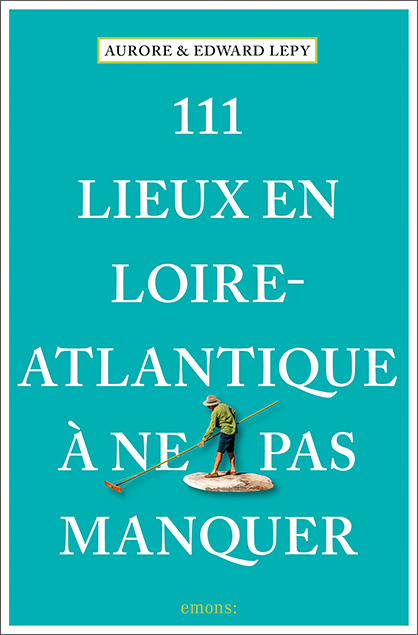 111 Lieux en Loire-Atlantique &agrave; ne pas manquer - Aurore Lepy, Edward Lepy