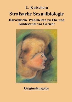 Strafsache Sexualbiologie - Ulrich Kutschera
