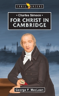 Charles Simeon: For Christ in Cambridge - George F. MacLean
