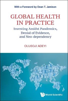 Global Health In Practice: Investing Amidst Pandemics, Denial Of Evidence, And Neo-dependency - Olusoji Adeyi