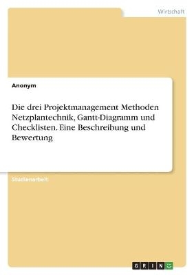 Die drei Projektmanagement Methoden Netzplantechnik, Gantt-Diagramm und Checklisten. Eine Beschreibung und Bewertung