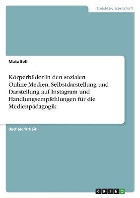 K&Atilde;&para;rperbilder in den sozialen Online-Medien. Selbstdarstellung und Darstellung auf Instagram und Handlungsempfehlungen f&Atilde;&frac14;r die Medienp&Atilde;&curren;dagogik - Matz Sell