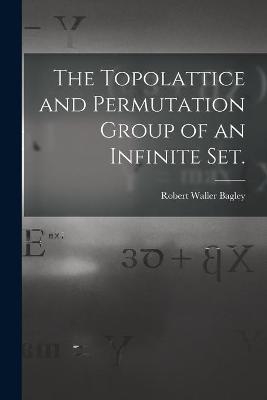 The Topolattice and Permutation Group of an Infinite Set. - Robert Waller Bagley
