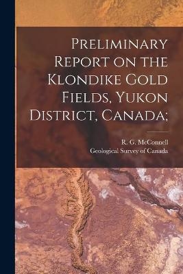 Preliminary Report on the Klondike Gold Fields, Yukon District, Canada;
