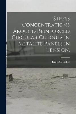 Stress Concentrations Around Reinforced Circular Cutouts in Metalite Panels in Tension. - James C Lieber