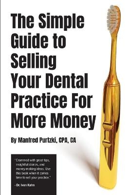 The Simple Guide to Selling Your Dental Practice for More Money - Manfred Purtzki