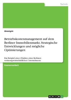 Betriebskostenmanagement auf dem Berliner Immobilienmarkt. Strategische Entwicklungen und m&Atilde;&para;gliche Optimierungen -  Anonymous