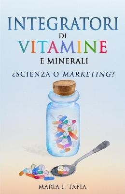 Integratori di vitamine e minerali. Scienza o marketing? - Mar&iacute;a I Tapia