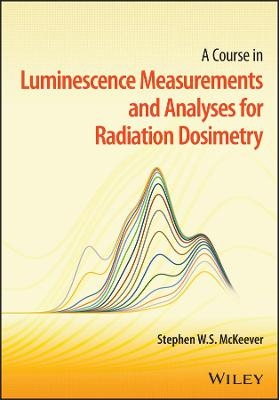 A Course in Luminescence Measurements and Analyses for Radiation Dosimetry - Stephen W. S. McKeever