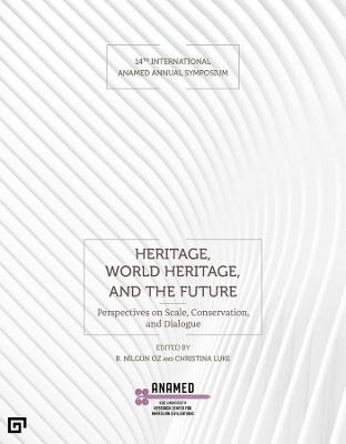 Heritage, World Heritage, and the Future &ndash; Perspectives on Scale, Conservation, and Dialogue - B. Nilg&uuml;n &Ouml;z, Christina Luke