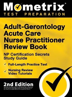Adult-Gerontology Acute Care Nurse Practitioner Review Book - NP Certification Secrets Study Guide, Full-Length Practice Test, Nursing Review Video Tutorials