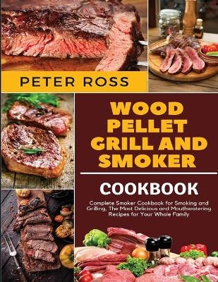 Wood Pellet Grill and Smoker Cookbook - Peter Ross