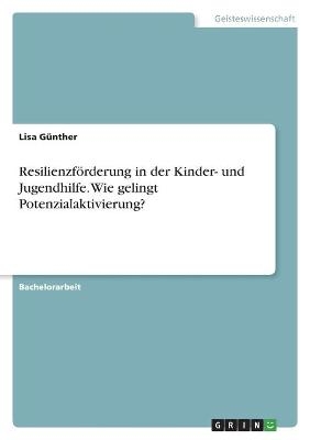 Resilienzf&Atilde;&para;rderung in der Kinder- und Jugendhilfe. Wie gelingt Potenzialaktivierung? - Lisa G&Atilde;&frac14;nther