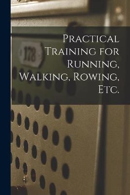 Practical Training for Running, Walking, Rowing, Etc. [microform] -  Anonymous
