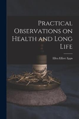 Practical Observations on Health and Long Life - Ellen Elliott 1809-1876 Epps