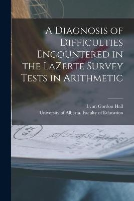 A Diagnosis of Difficulties Encountered in the LaZerte Survey Tests in Arithmetic - Lynn Gordon Hall