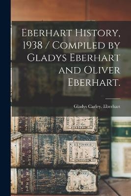 Eberhart History, 1938 / Compiled by Gladys Eberhart and Oliver Eberhart.