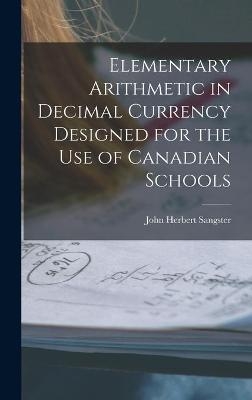 Elementary Arithmetic in Decimal Currency Designed for the Use of Canadian Schools [microform] - John Herbert 1831-1904 Sangster