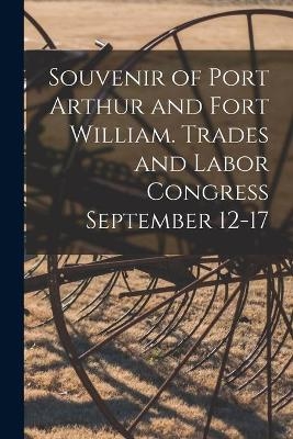Souvenir of Port Arthur and Fort William. Trades and Labor Congress September 12-17