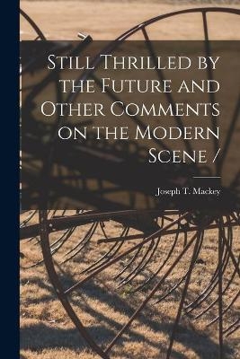 Still Thrilled by the Future and Other Comments on the Modern Scene / - Joseph T Mackey