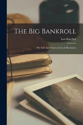 The Big Bankroll; the Life and Times of Arnold Rothstein - Leo Katcher